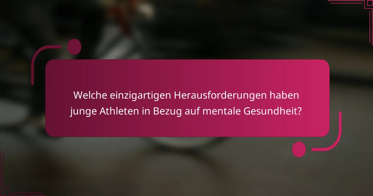 Welche einzigartigen Herausforderungen haben junge Athleten in Bezug auf mentale Gesundheit?