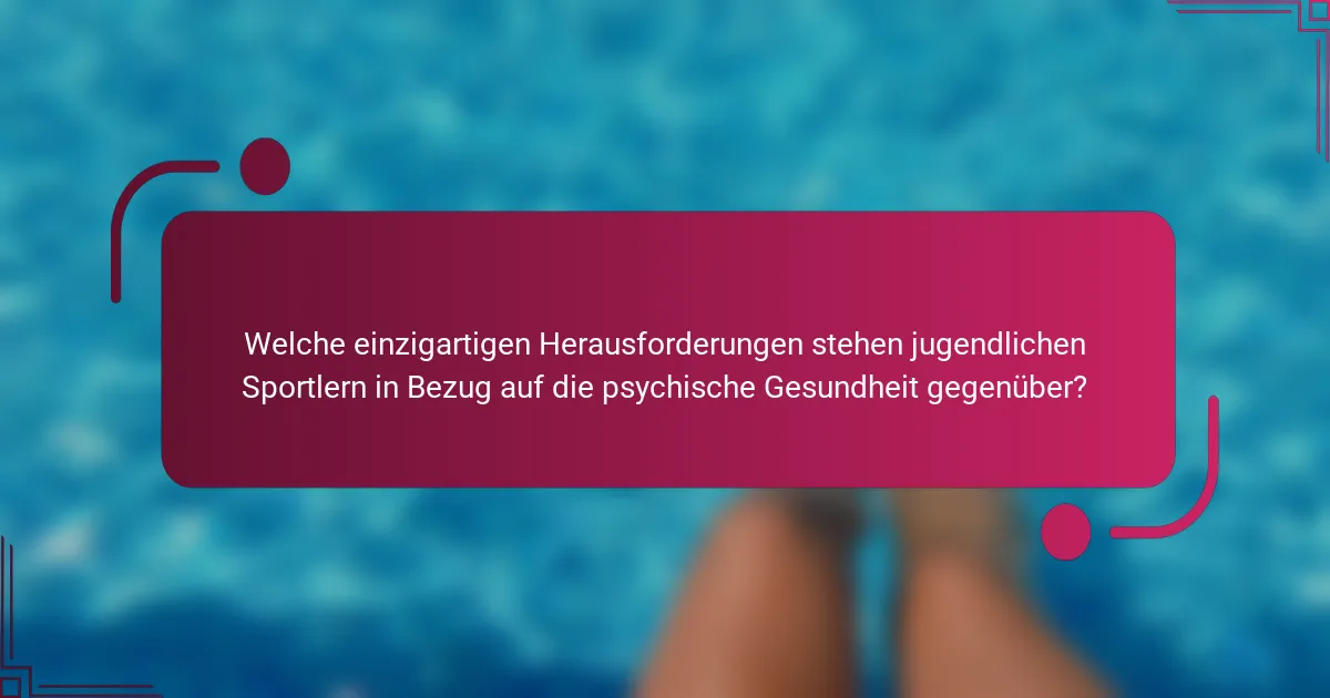 Welche einzigartigen Herausforderungen stehen jugendlichen Sportlern in Bezug auf die psychische Gesundheit gegenüber?