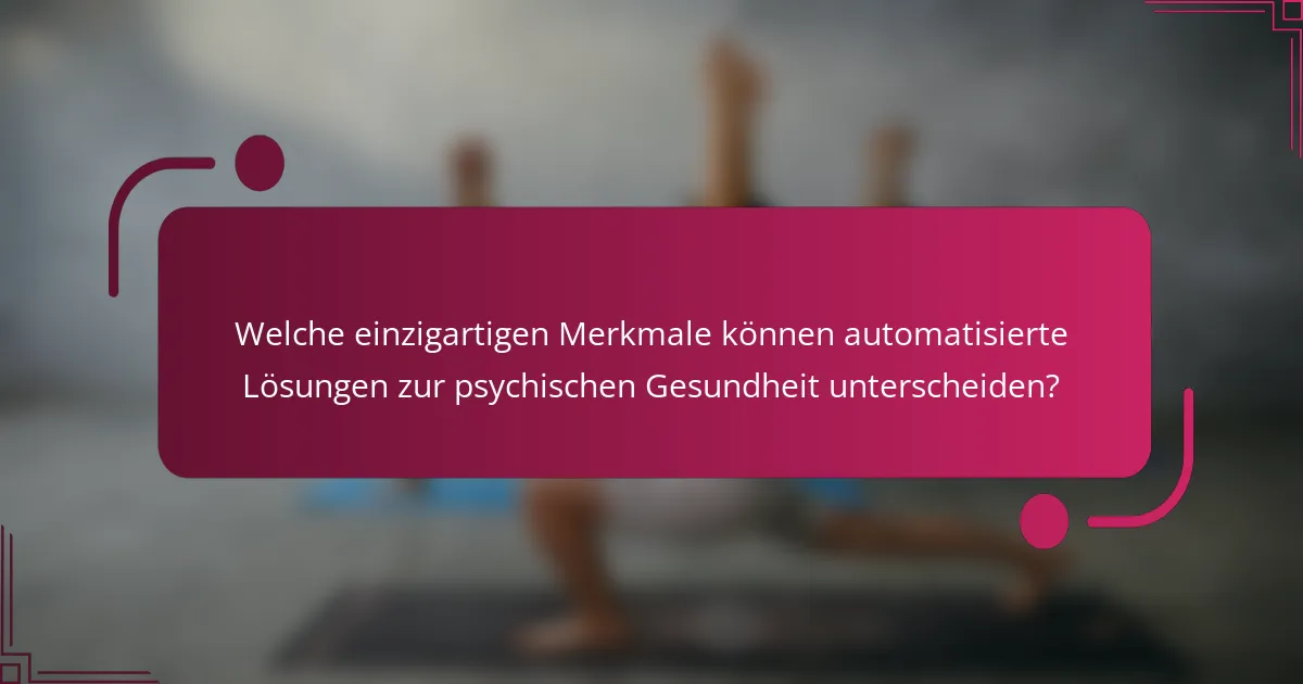 Welche einzigartigen Merkmale können automatisierte Lösungen zur psychischen Gesundheit unterscheiden?