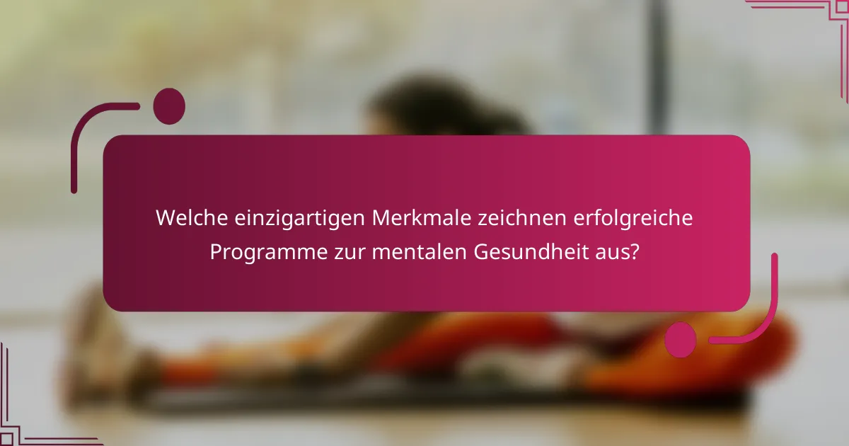 Welche einzigartigen Merkmale zeichnen erfolgreiche Programme zur mentalen Gesundheit aus?
