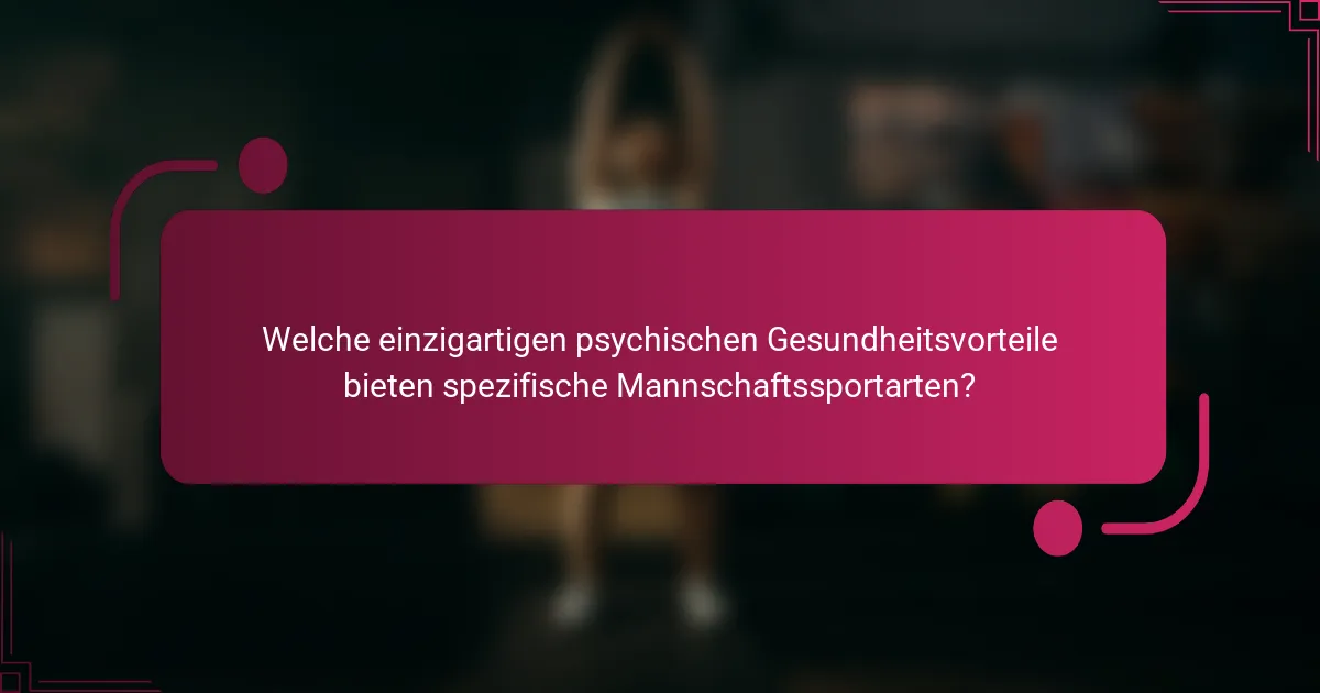 Welche einzigartigen psychischen Gesundheitsvorteile bieten spezifische Mannschaftssportarten?