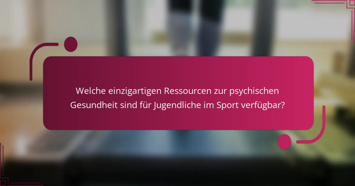 Welche einzigartigen Ressourcen zur psychischen Gesundheit sind für Jugendliche im Sport verfügbar?