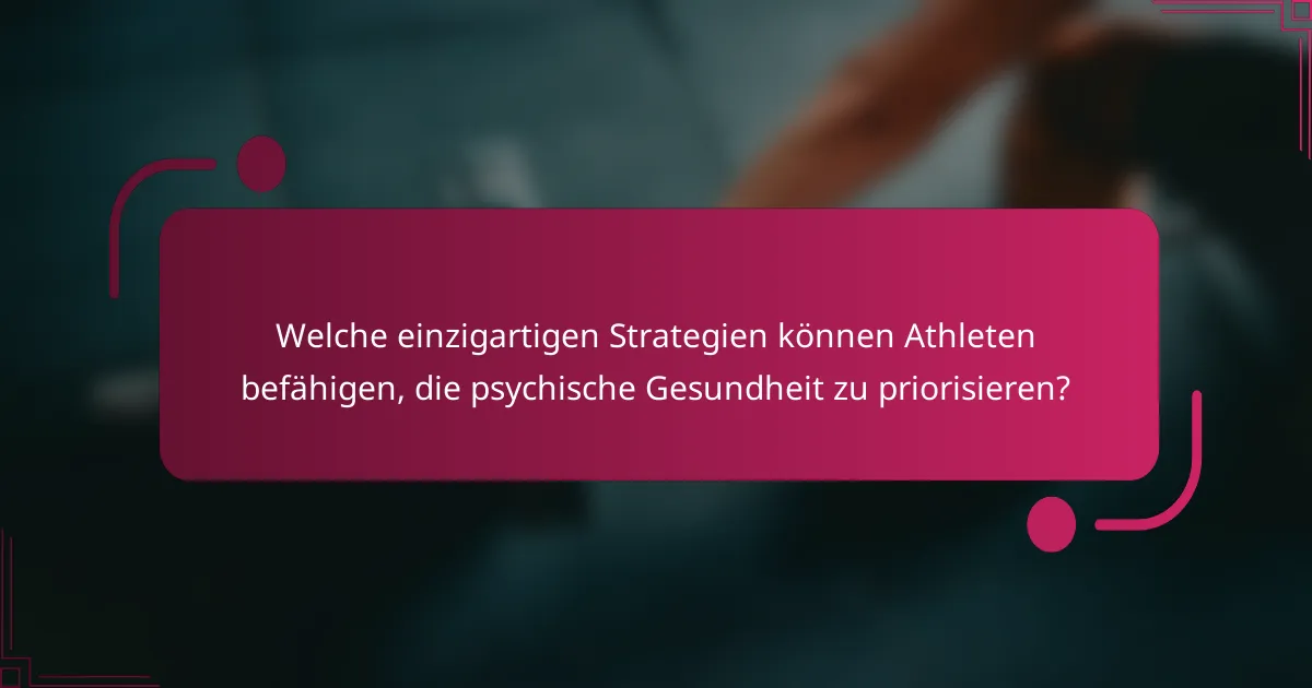 Welche einzigartigen Strategien können Athleten befähigen, die psychische Gesundheit zu priorisieren?