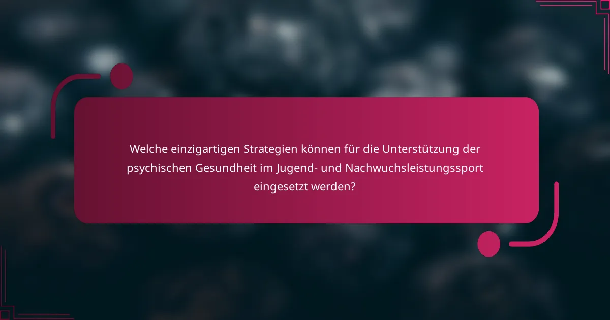 Welche einzigartigen Strategien können für die Unterstützung der psychischen Gesundheit im Jugend- und Nachwuchsleistungssport eingesetzt werden?