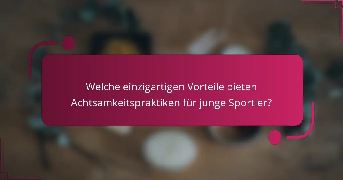Welche einzigartigen Vorteile bieten Achtsamkeitspraktiken für junge Sportler?