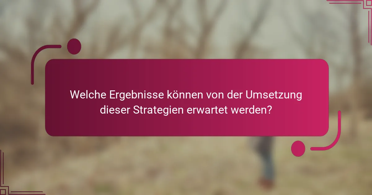 Welche Ergebnisse können von der Umsetzung dieser Strategien erwartet werden?