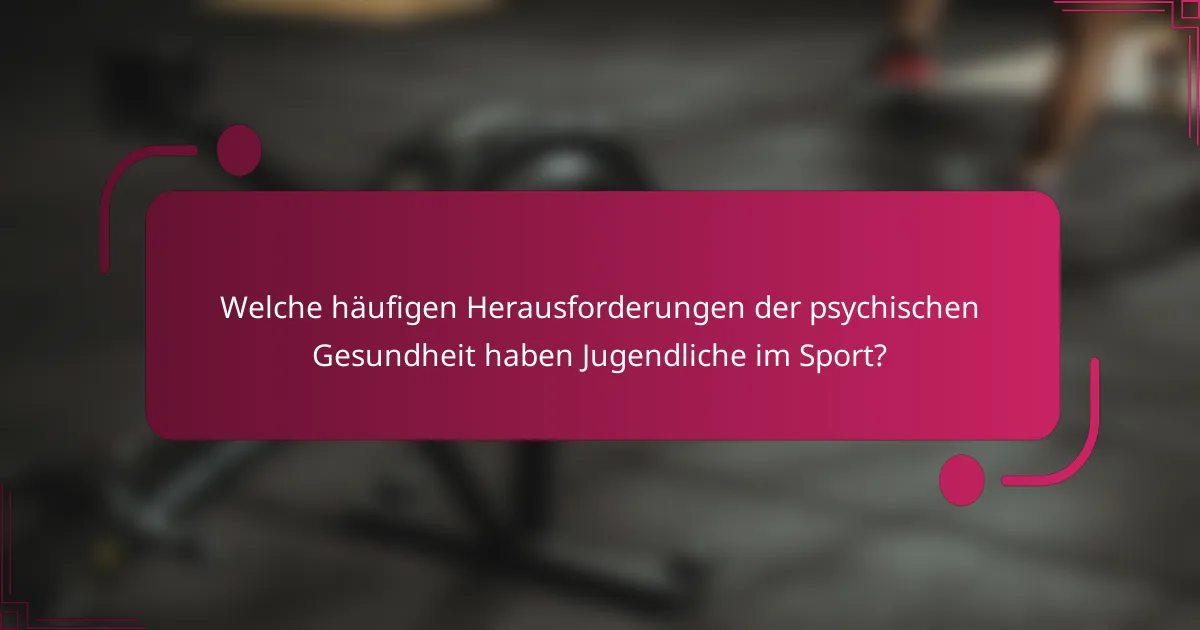 Welche häufigen Herausforderungen der psychischen Gesundheit haben Jugendliche im Sport?