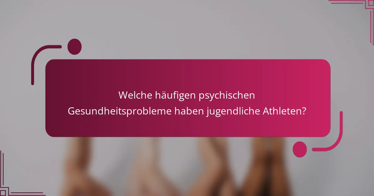 Welche häufigen psychischen Gesundheitsprobleme haben jugendliche Athleten?