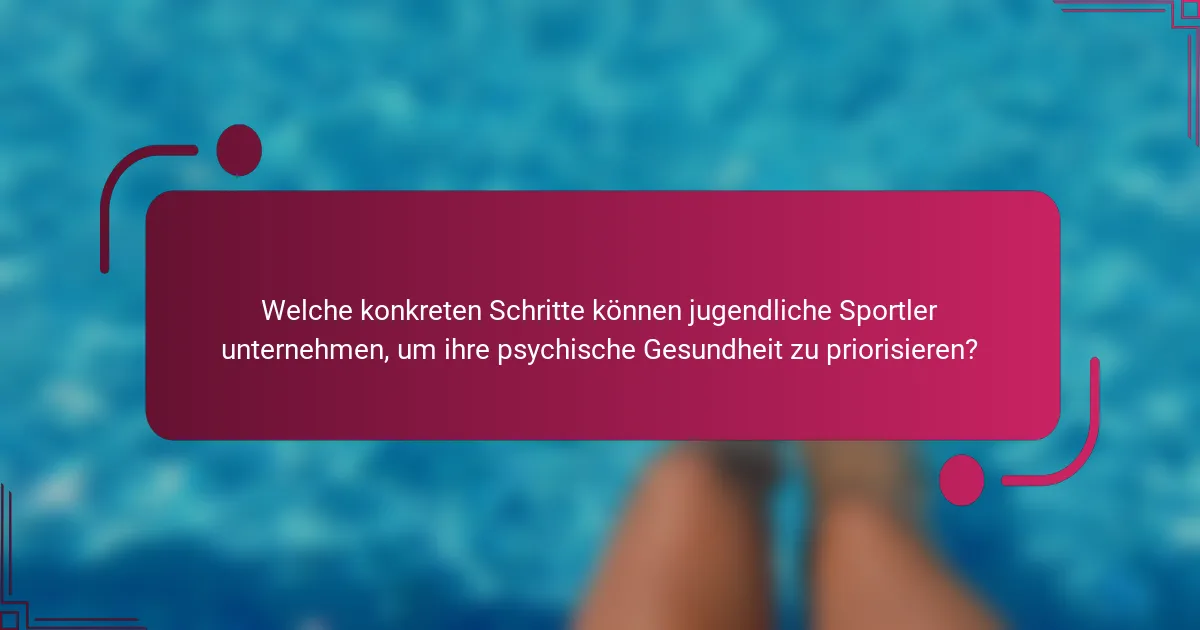 Welche konkreten Schritte können jugendliche Sportler unternehmen, um ihre psychische Gesundheit zu priorisieren?