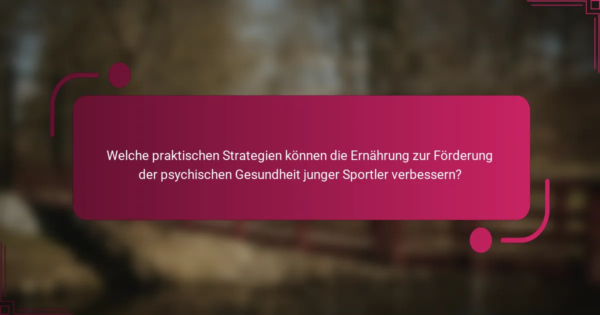 Welche praktischen Strategien können die Ernährung zur Förderung der psychischen Gesundheit junger Sportler verbessern?
