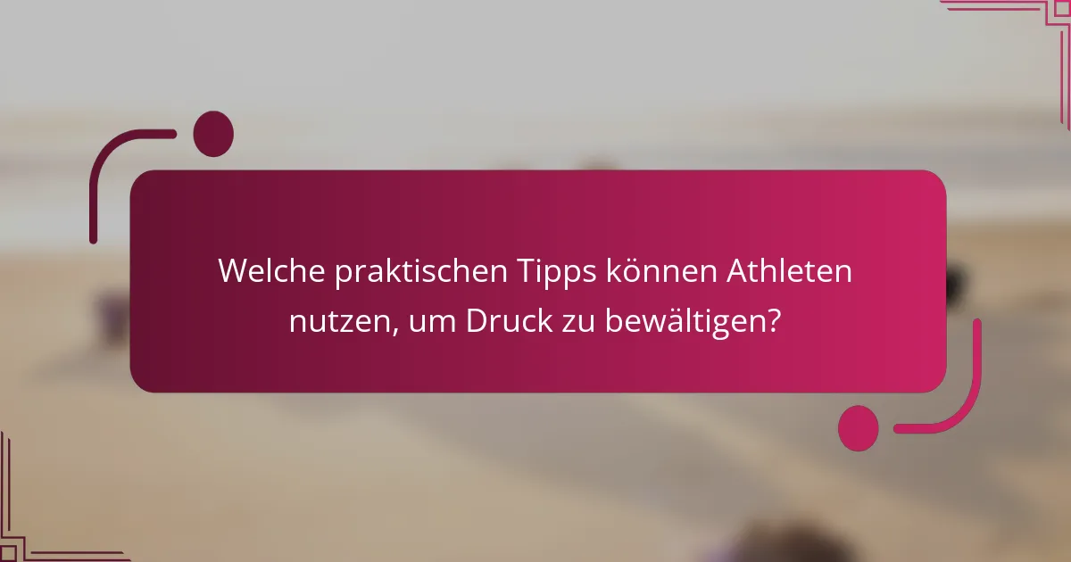 Welche praktischen Tipps können Athleten nutzen, um Druck zu bewältigen?