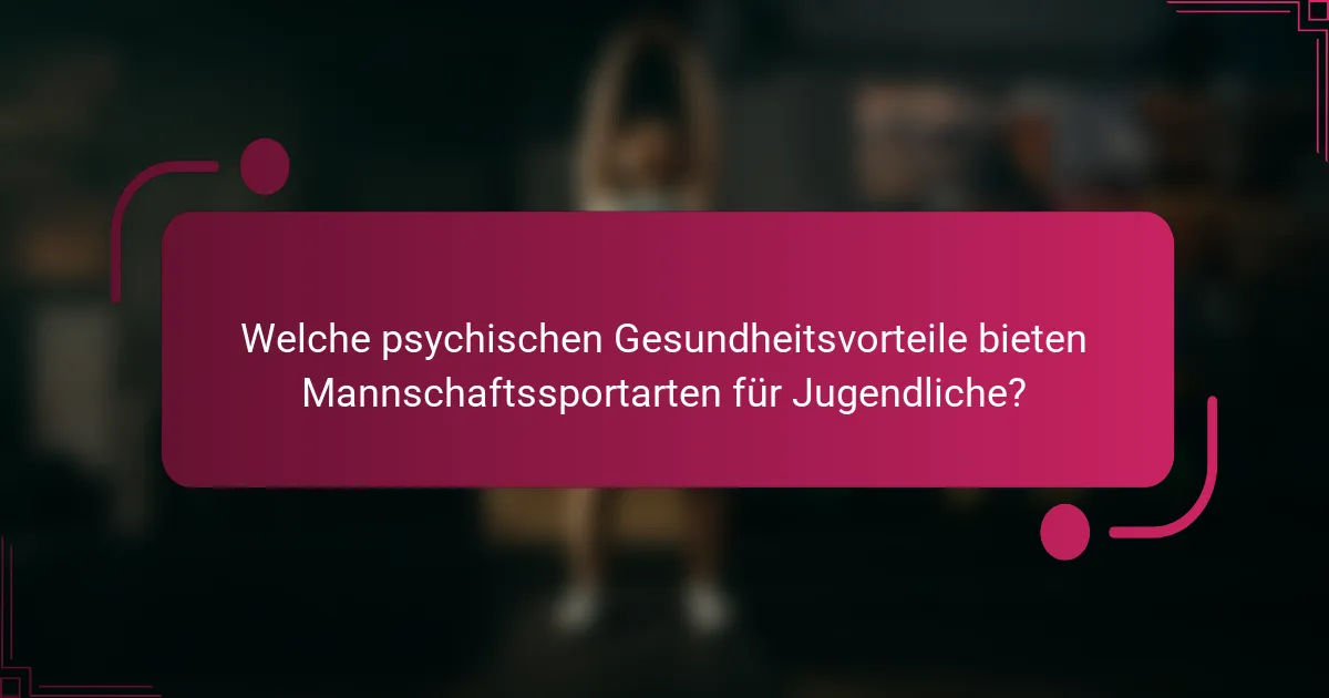 Welche psychischen Gesundheitsvorteile bieten Mannschaftssportarten für Jugendliche?
