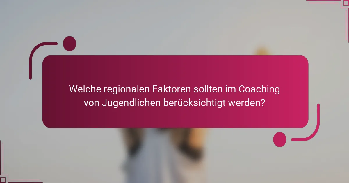 Welche regionalen Faktoren sollten im Coaching von Jugendlichen berücksichtigt werden?