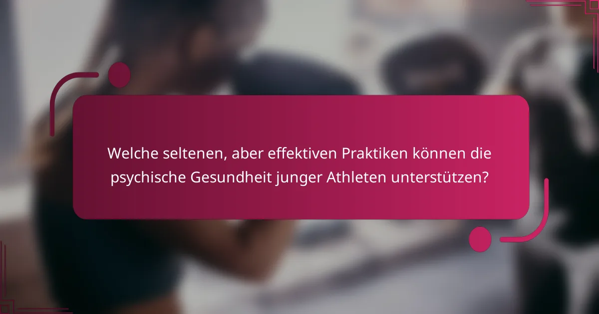 Welche seltenen, aber effektiven Praktiken können die psychische Gesundheit junger Athleten unterstützen?