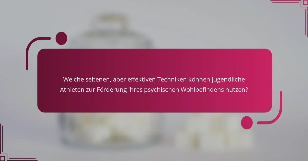 Welche seltenen, aber effektiven Techniken können jugendliche Athleten zur Förderung ihres psychischen Wohlbefindens nutzen?