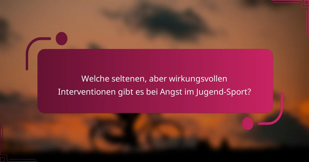 Welche seltenen, aber wirkungsvollen Interventionen gibt es bei Angst im Jugend-Sport?