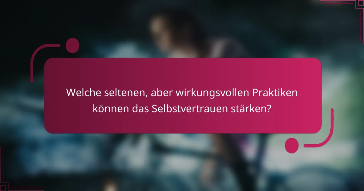 Welche seltenen, aber wirkungsvollen Praktiken können das Selbstvertrauen stärken?