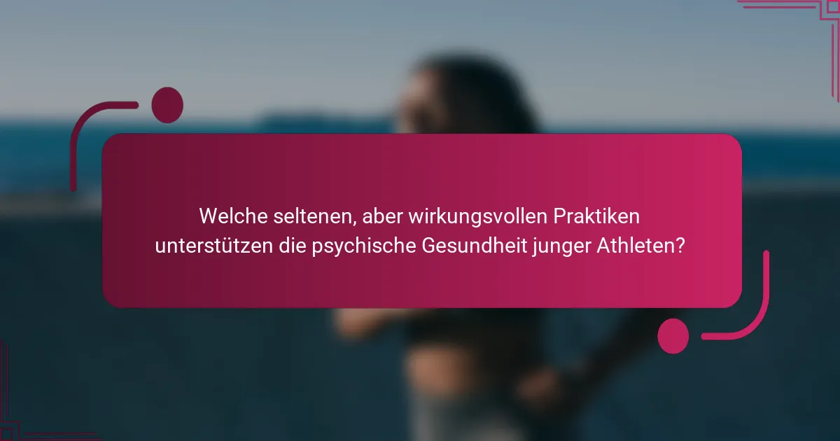 Welche seltenen, aber wirkungsvollen Praktiken unterstützen die psychische Gesundheit junger Athleten?