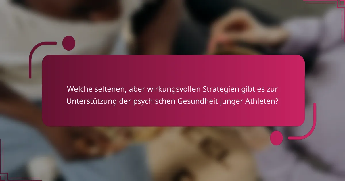 Welche seltenen, aber wirkungsvollen Strategien gibt es zur Unterstützung der psychischen Gesundheit junger Athleten?