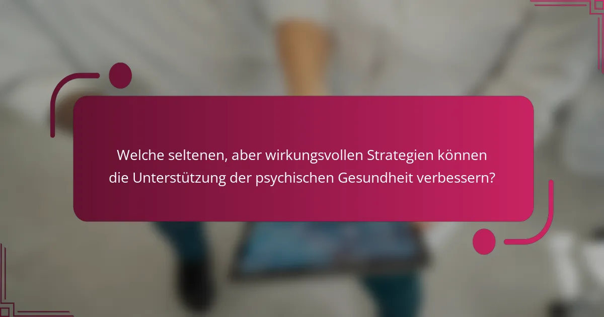 Welche seltenen, aber wirkungsvollen Strategien können die Unterstützung der psychischen Gesundheit verbessern?