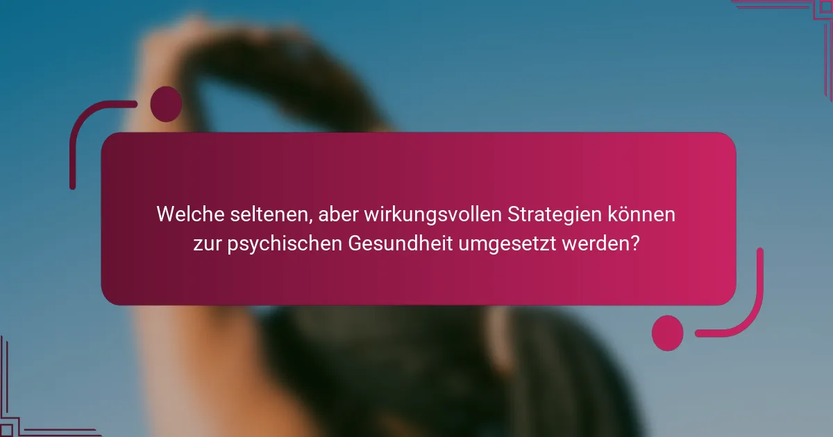 Welche seltenen, aber wirkungsvollen Strategien können zur psychischen Gesundheit umgesetzt werden?