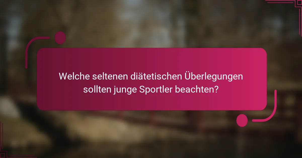 Welche seltenen diätetischen Überlegungen sollten junge Sportler beachten?