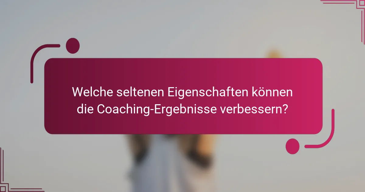 Welche seltenen Eigenschaften können die Coaching-Ergebnisse verbessern?