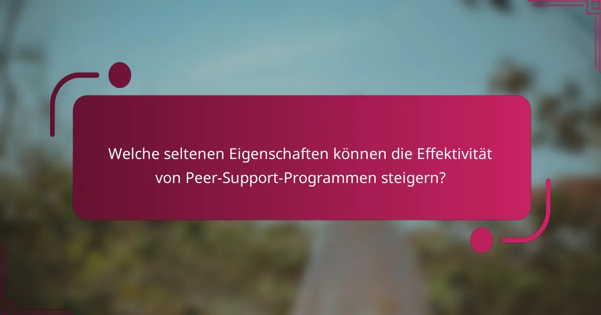 Welche seltenen Eigenschaften können die Effektivität von Peer-Support-Programmen steigern?