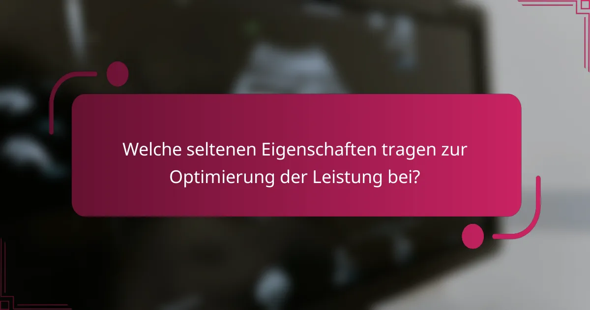 Welche seltenen Eigenschaften tragen zur Optimierung der Leistung bei?