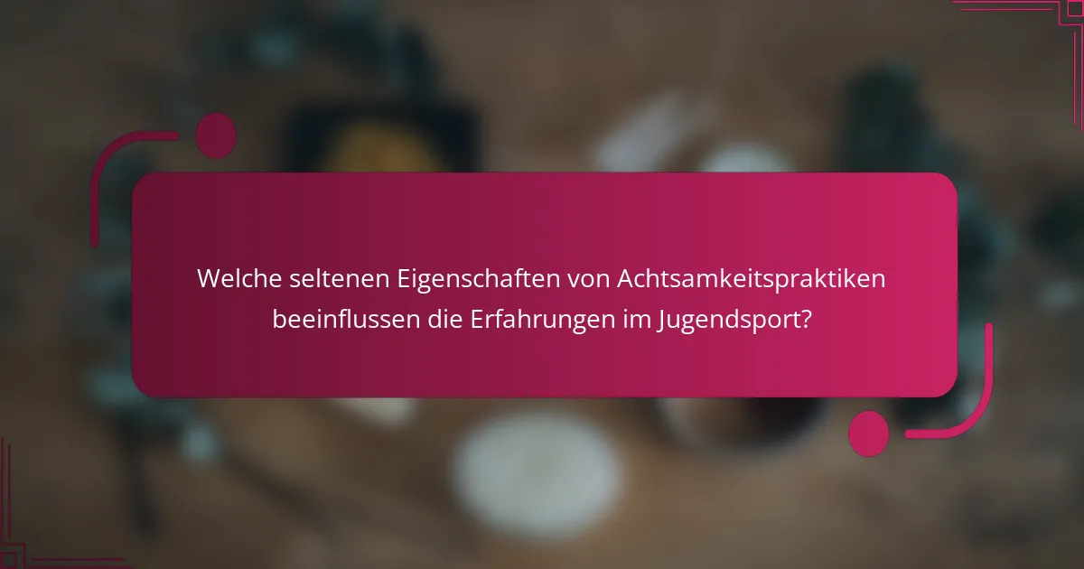 Welche seltenen Eigenschaften von Achtsamkeitspraktiken beeinflussen die Erfahrungen im Jugendsport?
