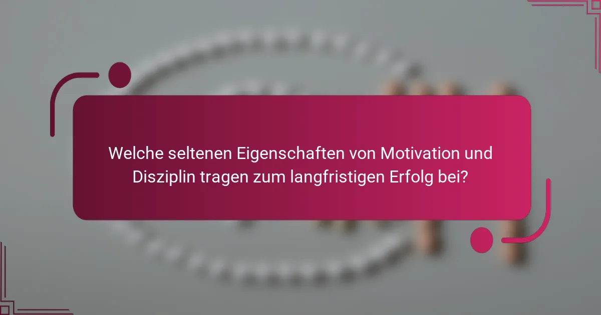 Welche seltenen Eigenschaften von Motivation und Disziplin tragen zum langfristigen Erfolg bei?