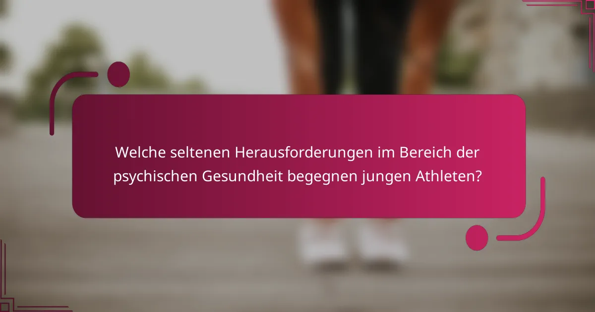 Welche seltenen Herausforderungen im Bereich der psychischen Gesundheit begegnen jungen Athleten?