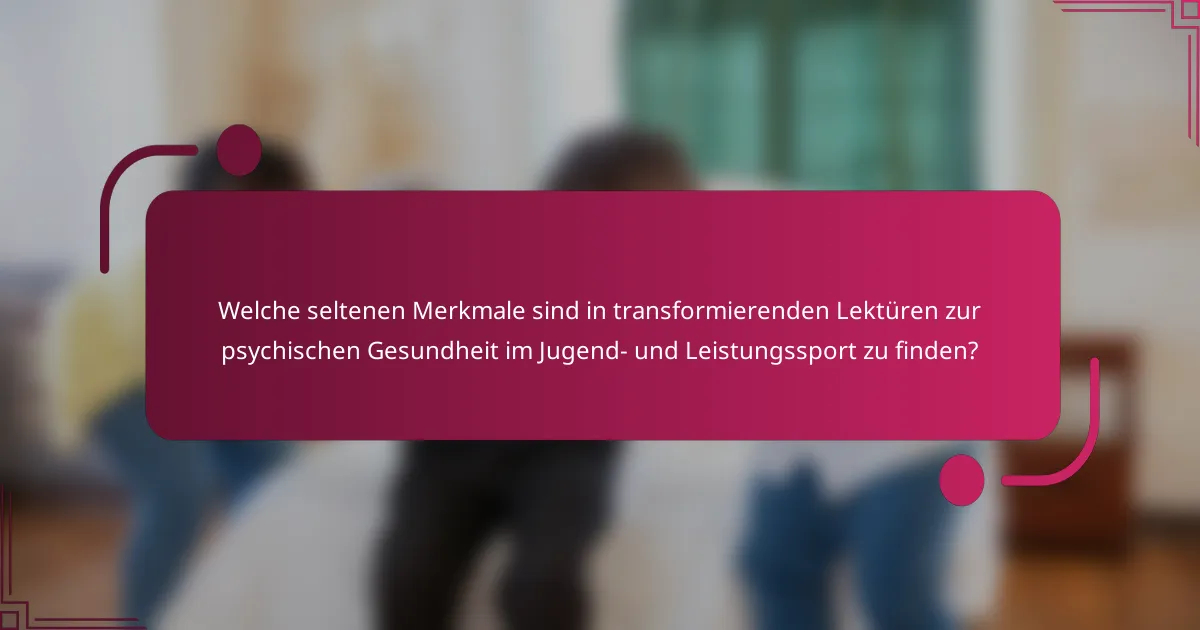 Welche seltenen Merkmale sind in transformierenden Lektüren zur psychischen Gesundheit im Jugend- und Leistungssport zu finden?