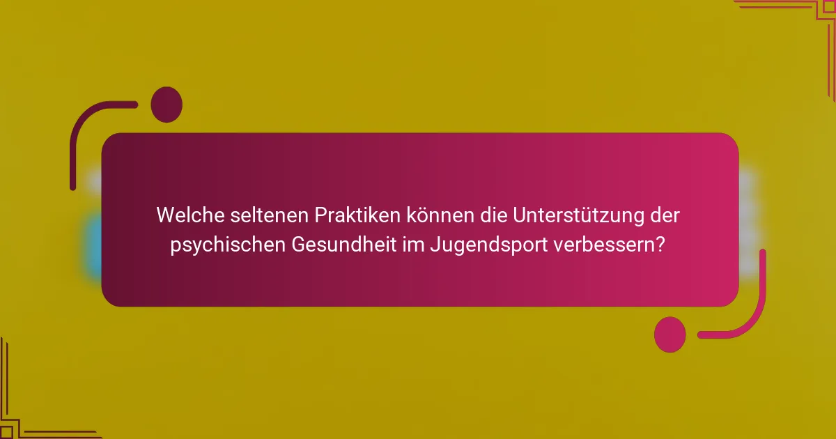 Welche seltenen Praktiken können die Unterstützung der psychischen Gesundheit im Jugendsport verbessern?