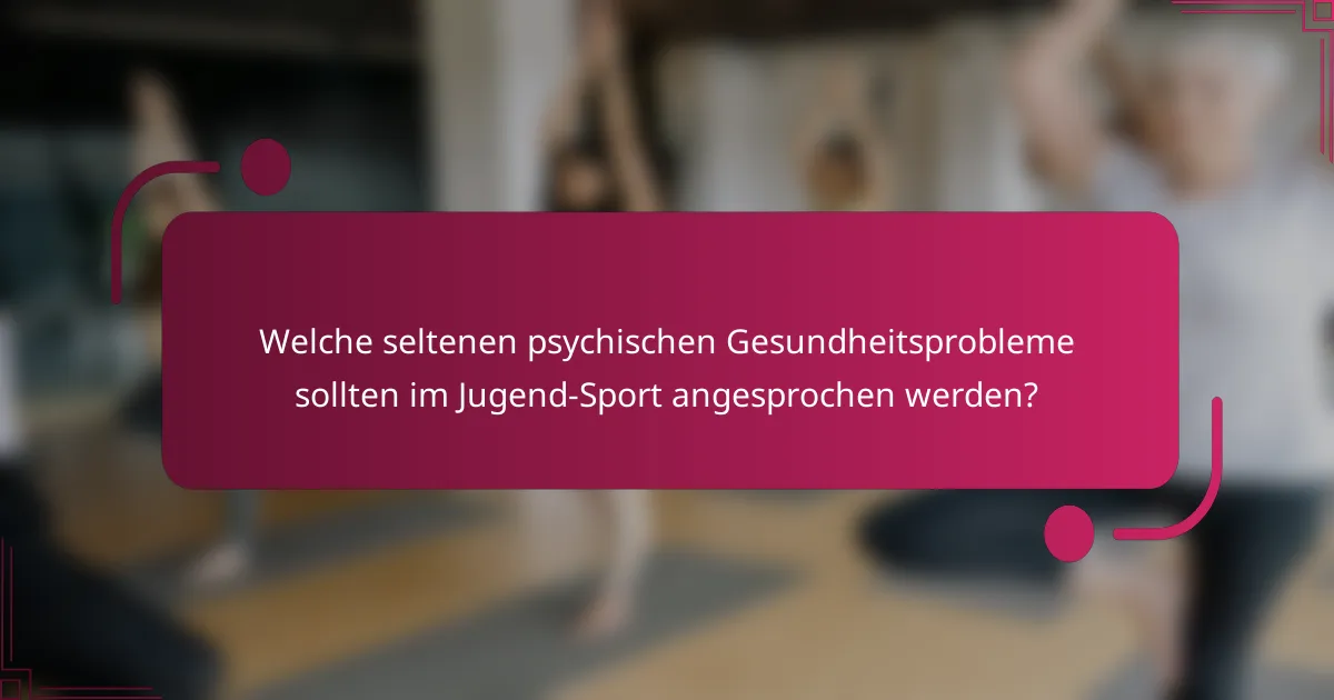 Welche seltenen psychischen Gesundheitsprobleme sollten im Jugend-Sport angesprochen werden?