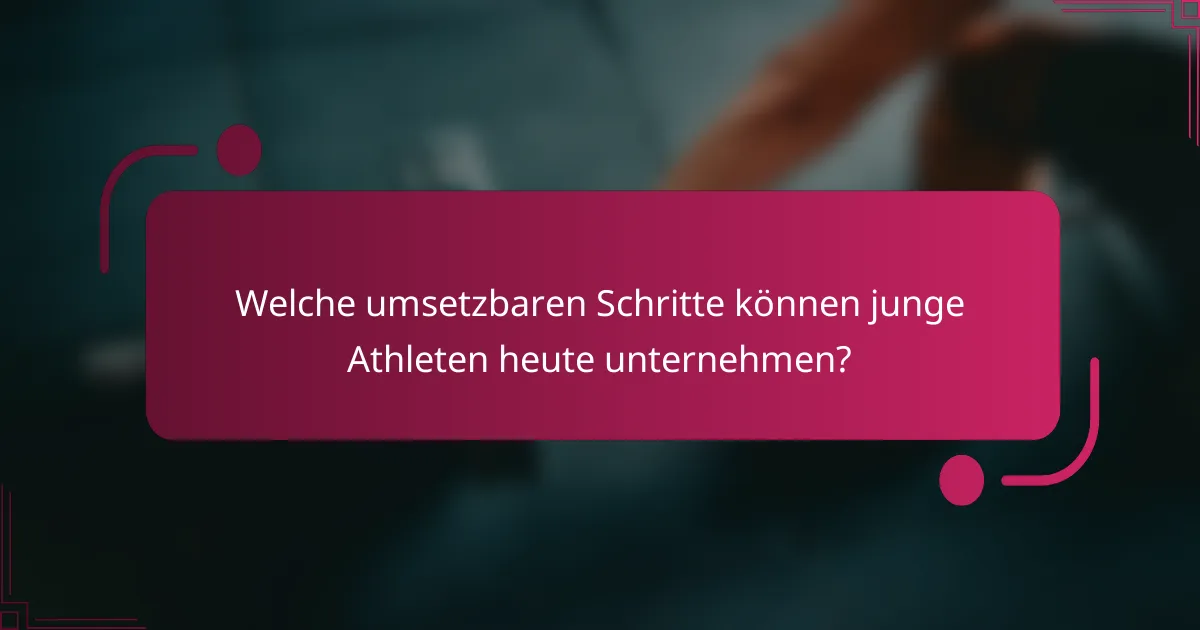 Welche umsetzbaren Schritte können junge Athleten heute unternehmen?