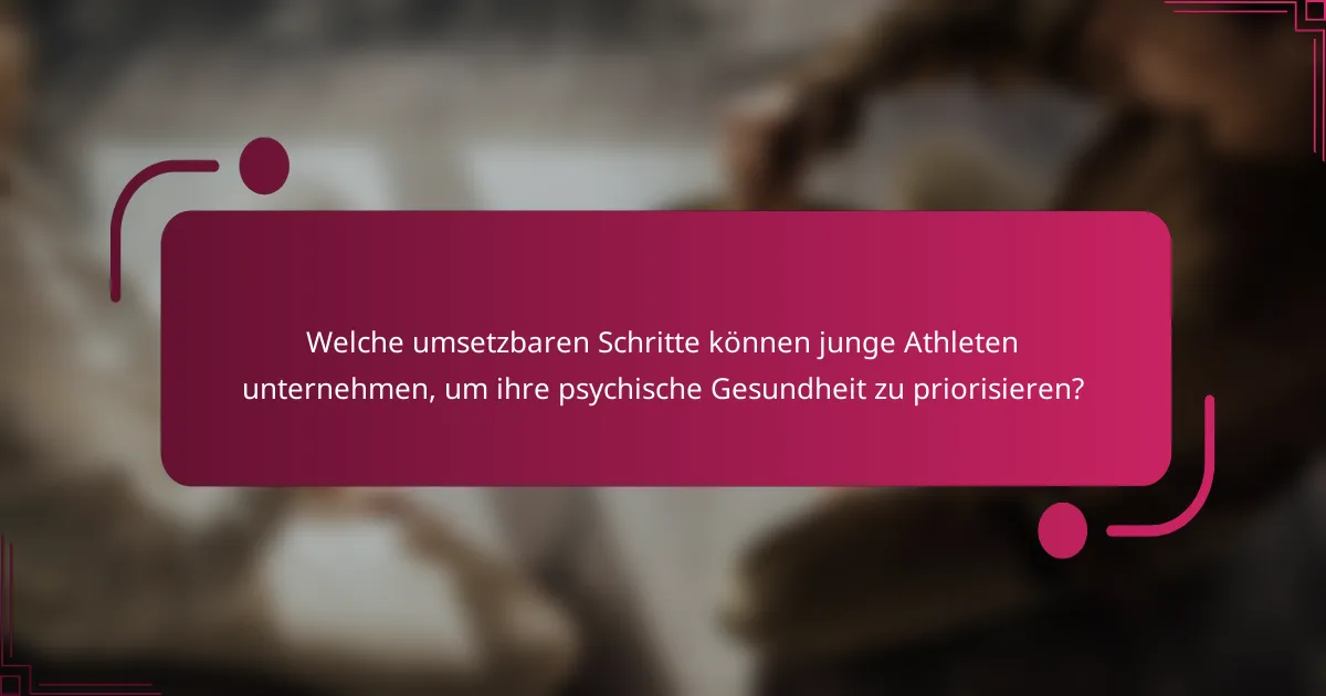 Welche umsetzbaren Schritte können junge Athleten unternehmen, um ihre psychische Gesundheit zu priorisieren?