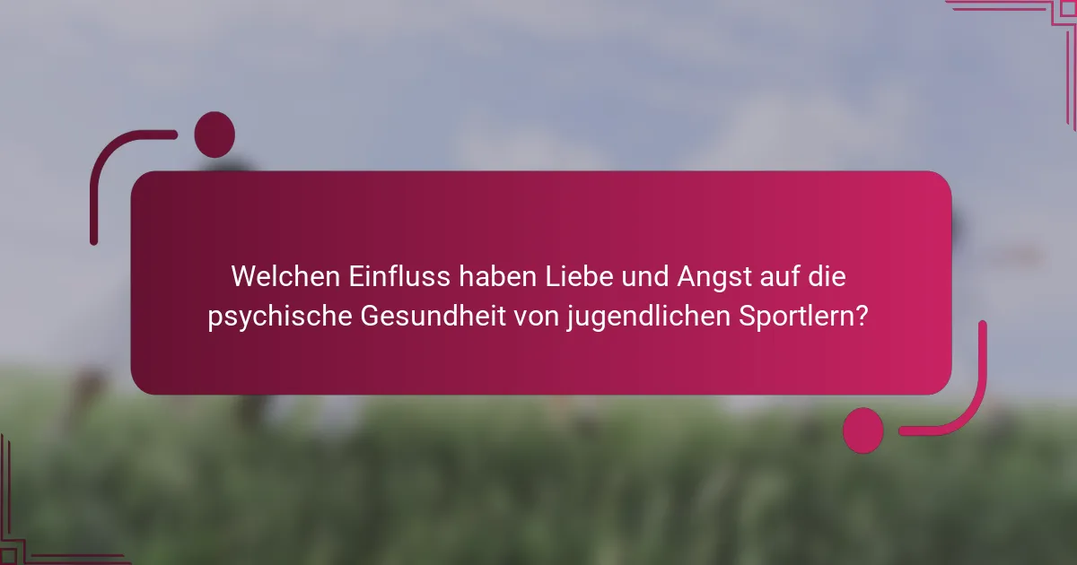 Welchen Einfluss haben Liebe und Angst auf die psychische Gesundheit von jugendlichen Sportlern?