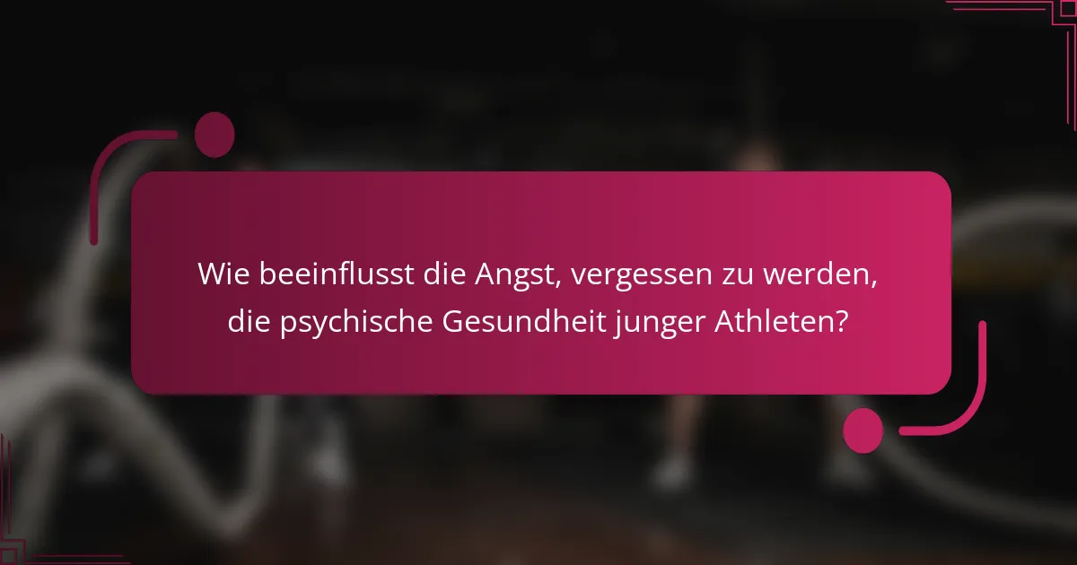 Wie beeinflusst die Angst, vergessen zu werden, die psychische Gesundheit junger Athleten?