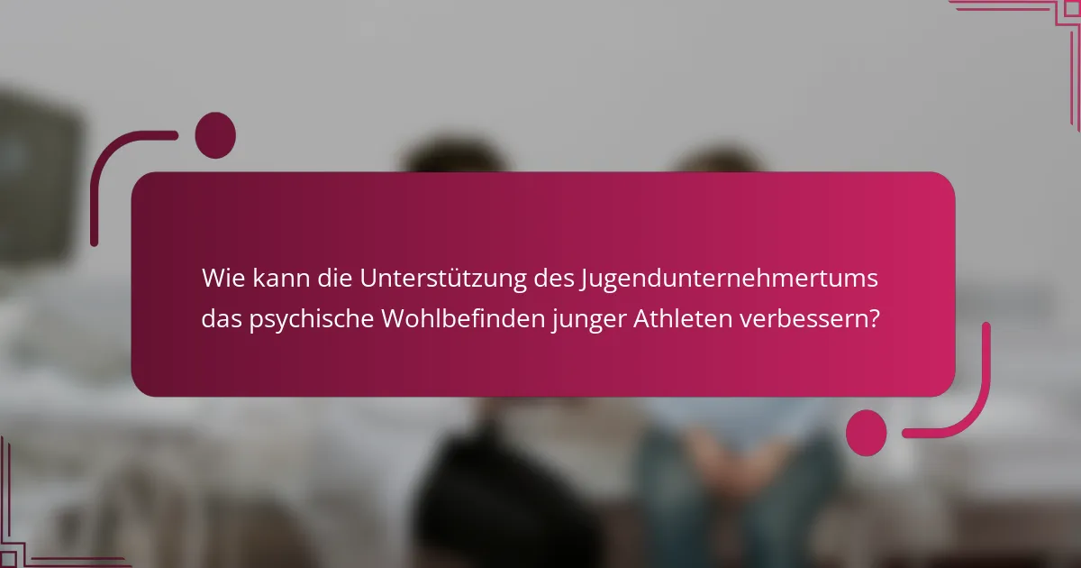 Wie kann die Unterstützung des Jugendunternehmertums das psychische Wohlbefinden junger Athleten verbessern?