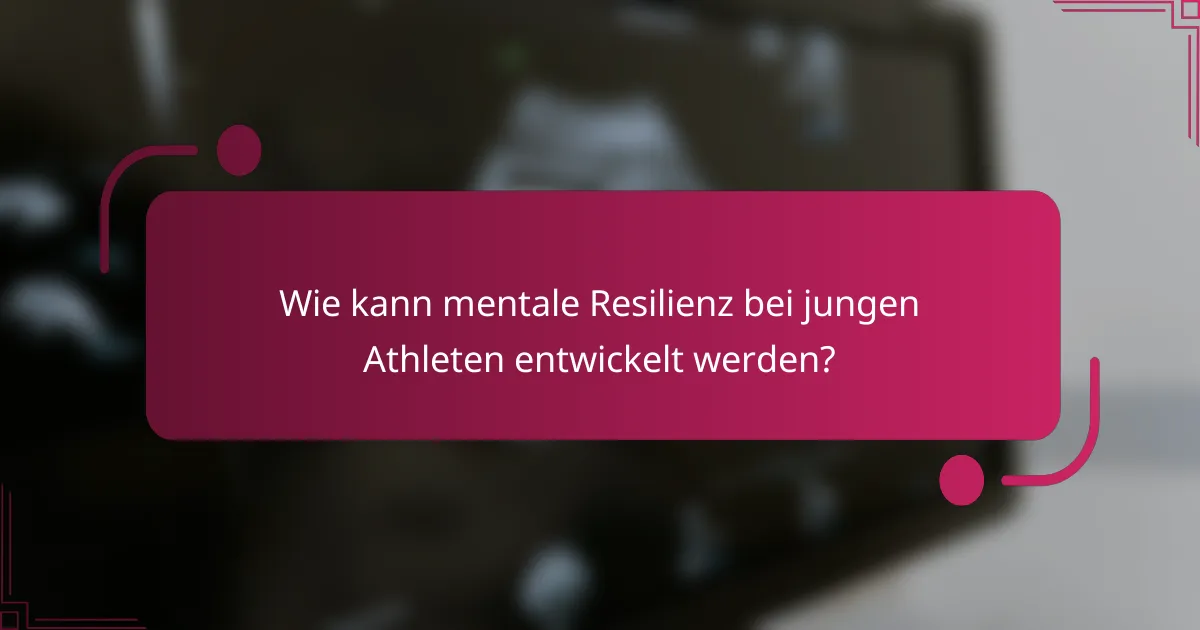 Wie kann mentale Resilienz bei jungen Athleten entwickelt werden?