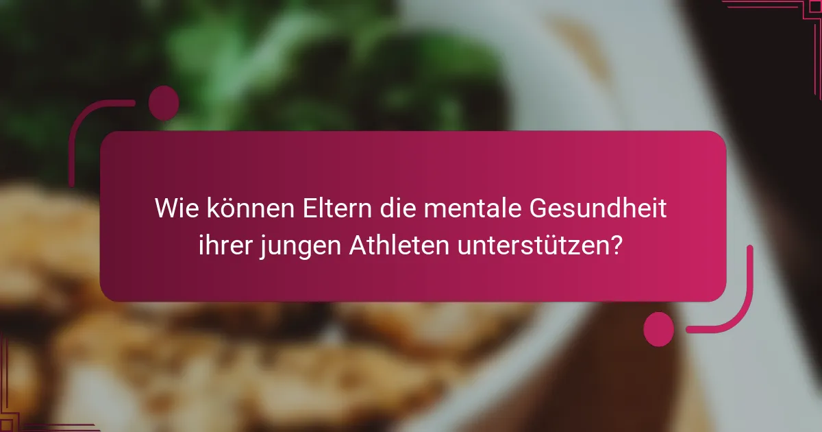 Wie können Eltern die mentale Gesundheit ihrer jungen Athleten unterstützen?