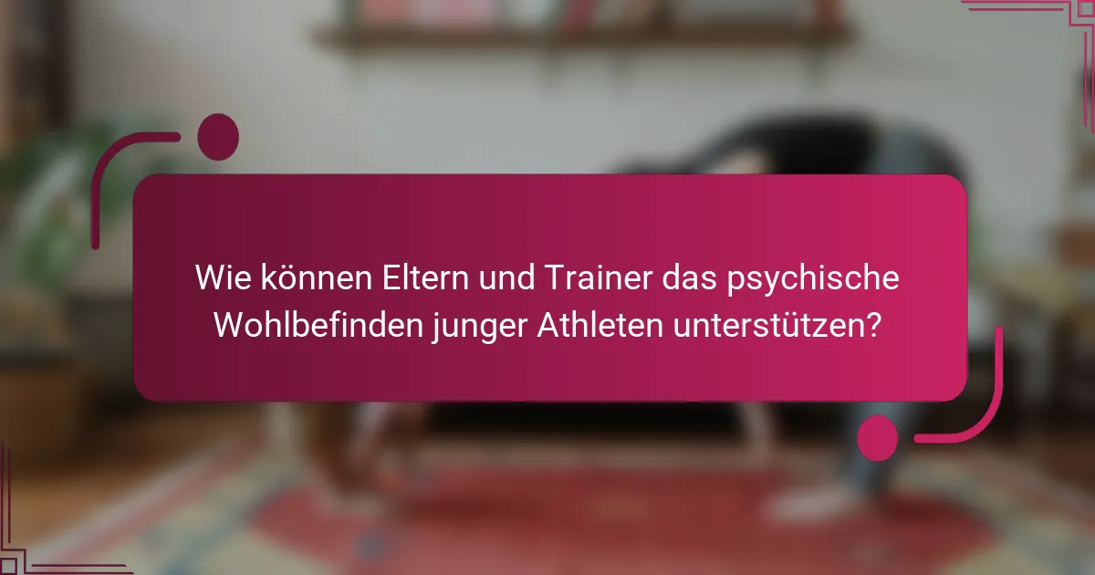 Wie können Eltern und Trainer das psychische Wohlbefinden junger Athleten unterstützen?