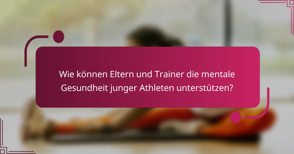 Wie können Eltern und Trainer die mentale Gesundheit junger Athleten unterstützen?