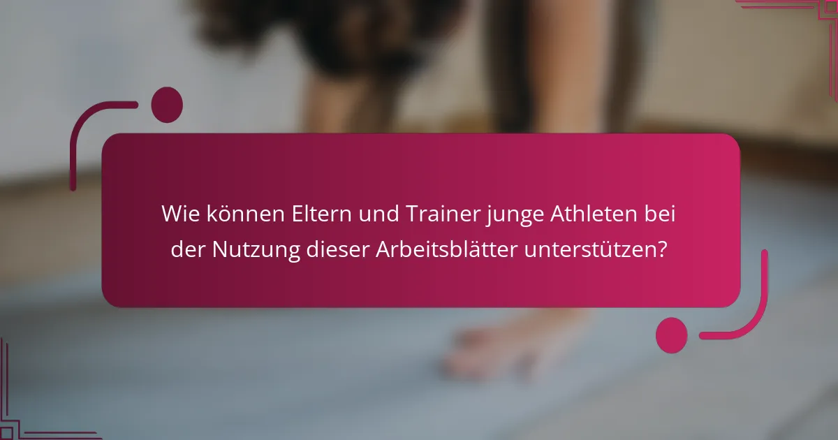 Wie können Eltern und Trainer junge Athleten bei der Nutzung dieser Arbeitsblätter unterstützen?