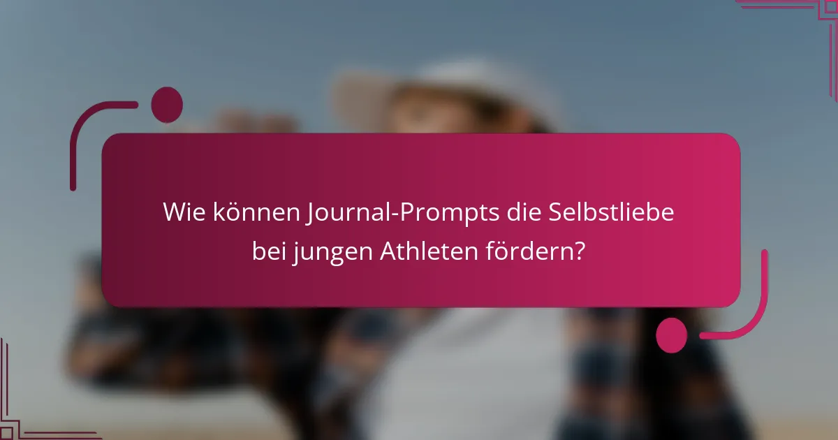 Wie können Journal-Prompts die Selbstliebe bei jungen Athleten fördern?