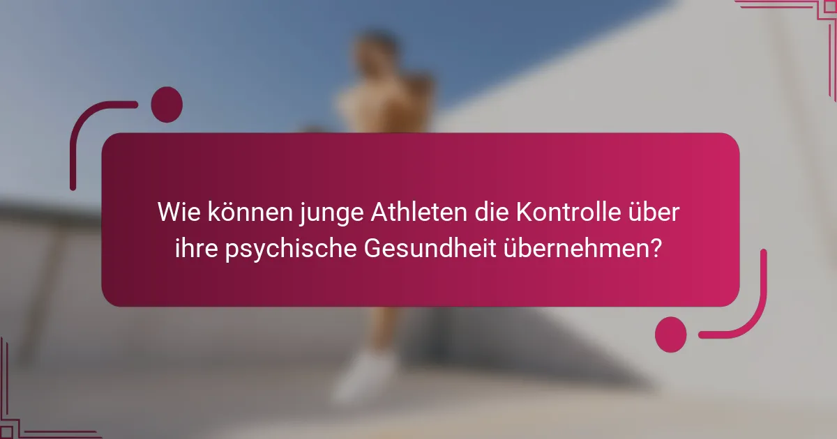 Wie können junge Athleten die Kontrolle über ihre psychische Gesundheit übernehmen?
