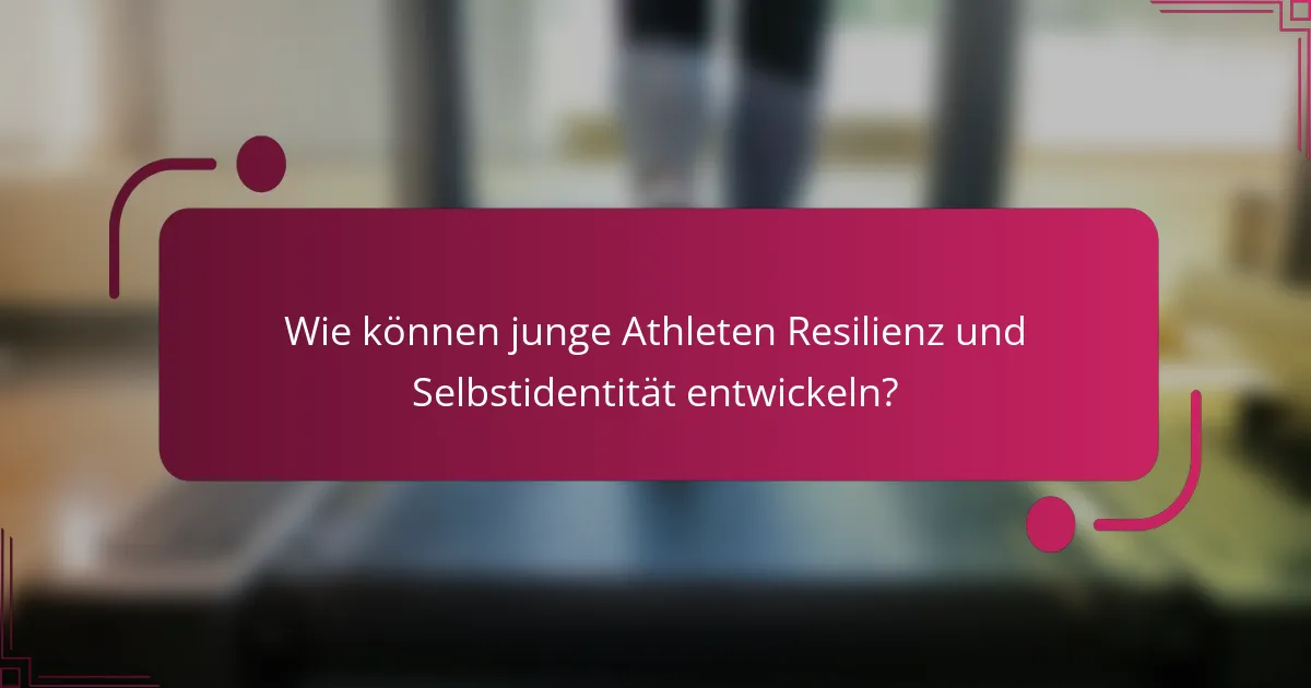 Wie können junge Athleten Resilienz und Selbstidentität entwickeln?