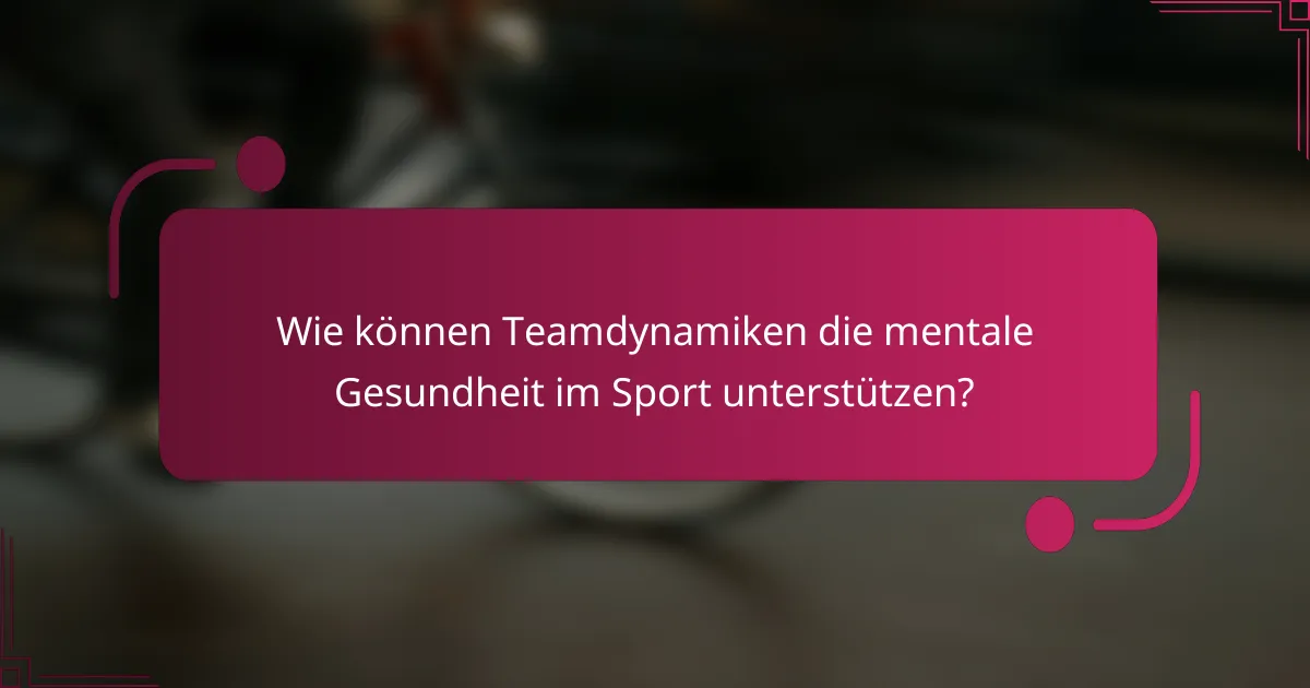 Wie können Teamdynamiken die mentale Gesundheit im Sport unterstützen?