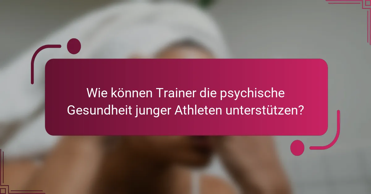Wie können Trainer die psychische Gesundheit junger Athleten unterstützen?